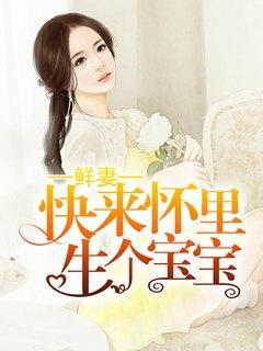 鲜妻:快来怀里生个宝宝