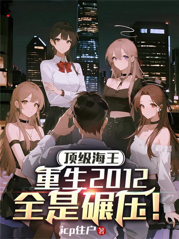 顶级海王重生2012,全是碾压