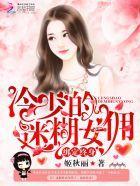 绑定终身:冷少的迷糊女佣